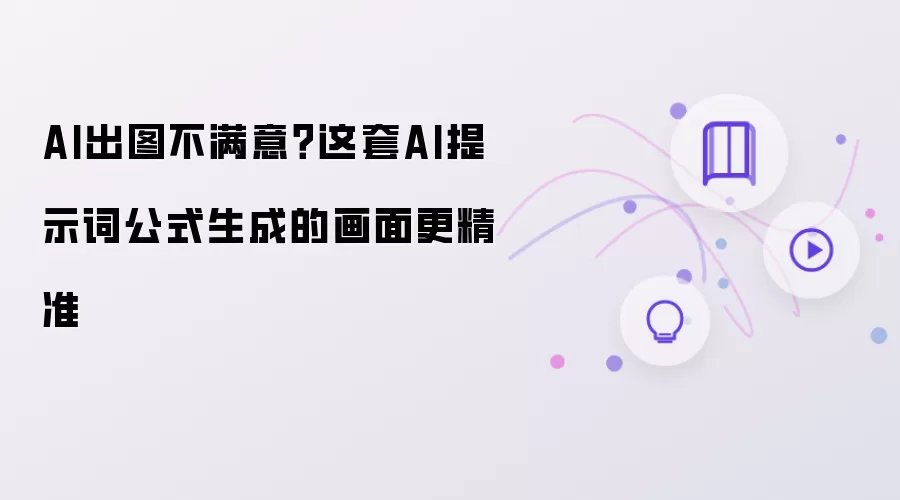 AI出图不满意?这套AI提示词公式生成的画面更精准
