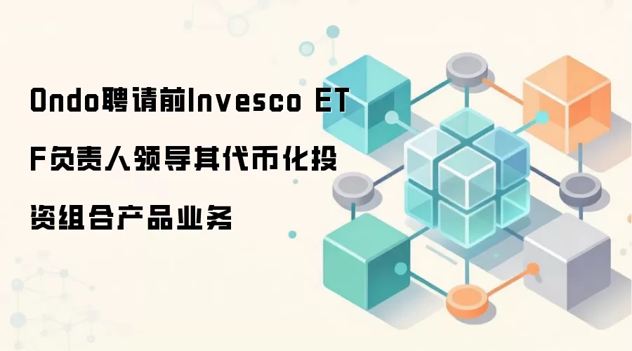 Ondo聘请前Invesco ETF负责人领导其代币化投资组合产品业务