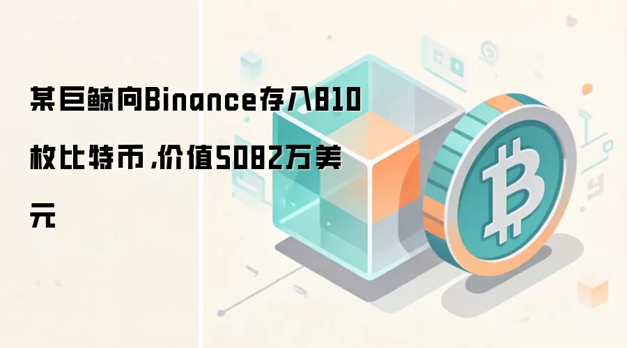 某巨鲸向Binance存入810枚比特币，价值5082万美元