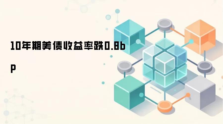 10年期美债收益率跌0.8bp