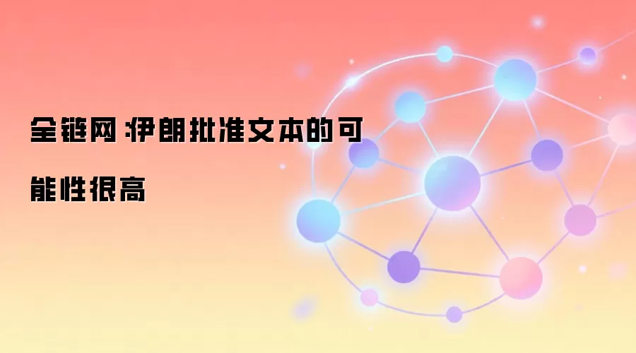 全链网：伊朗批准文本的可能性很高
