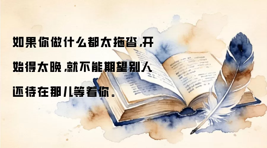 如果你做什么都太拖沓，开始得太晚，就不能期望别人还待在那儿等着你。