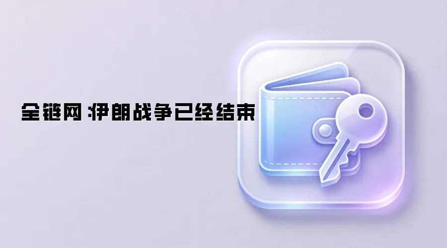 全链网:伊朗战争已经结束