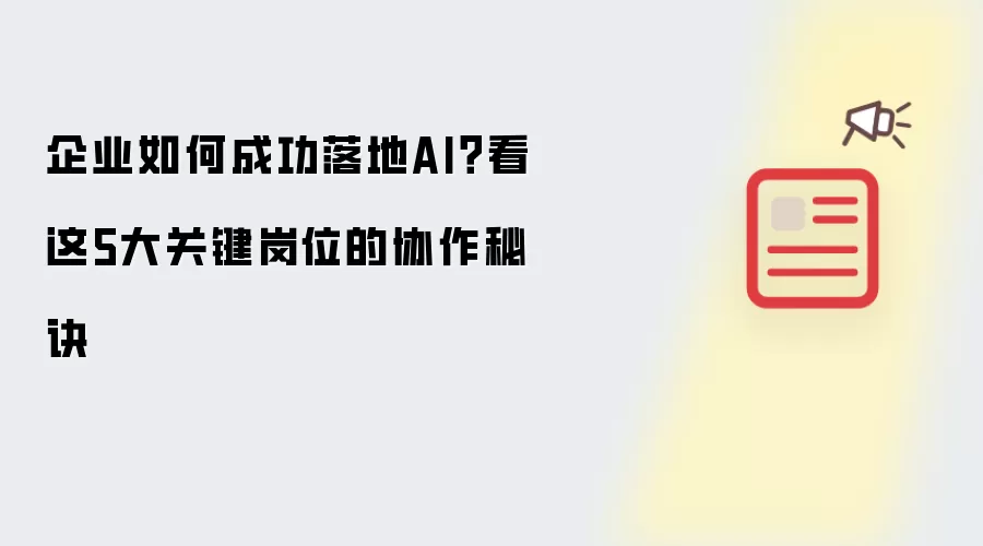 企业如何成功落地AI？看这5大关键岗位的协作秘诀