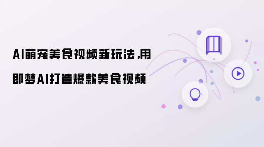 AI萌宠美食视频新玩法,用即梦AI打造爆款美食视频