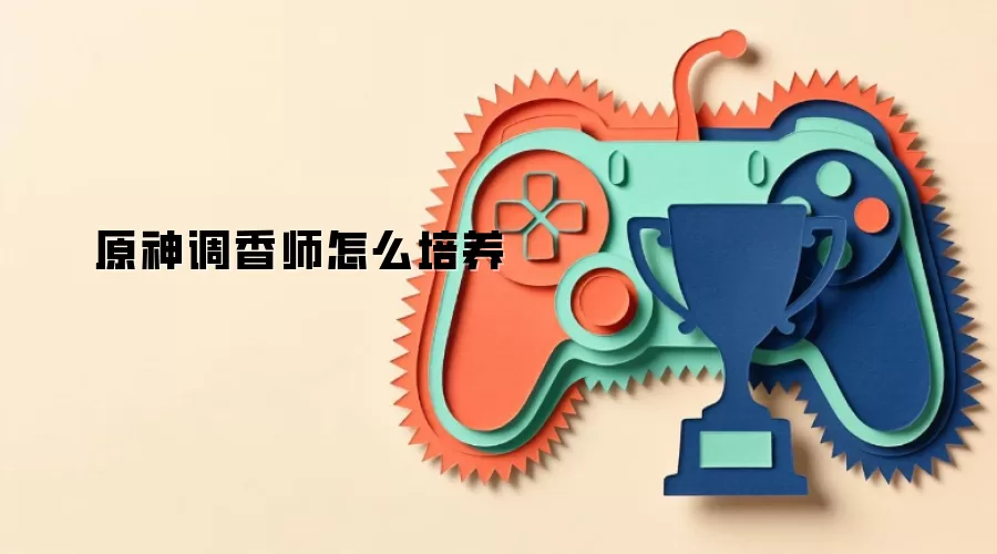 原神调香师怎么培养