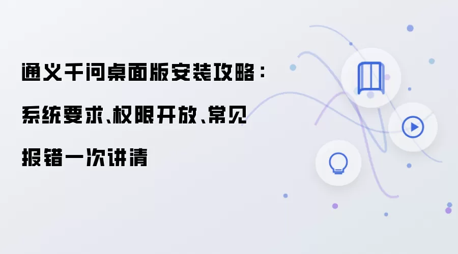 通义千问桌面版安装攻略：系统要求、权限开放、常见报错一次讲清