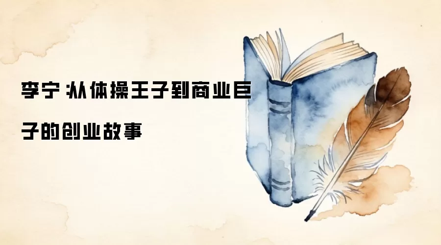 李宁：从体操王子到商业巨子的创业故事
