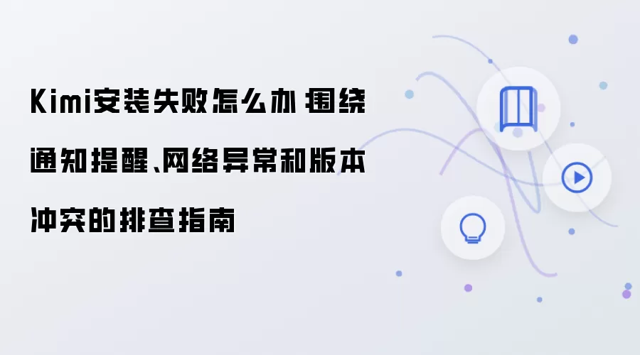 Kimi安装失败怎么办：围绕通知提醒、网络异常和版本冲突的排查指南