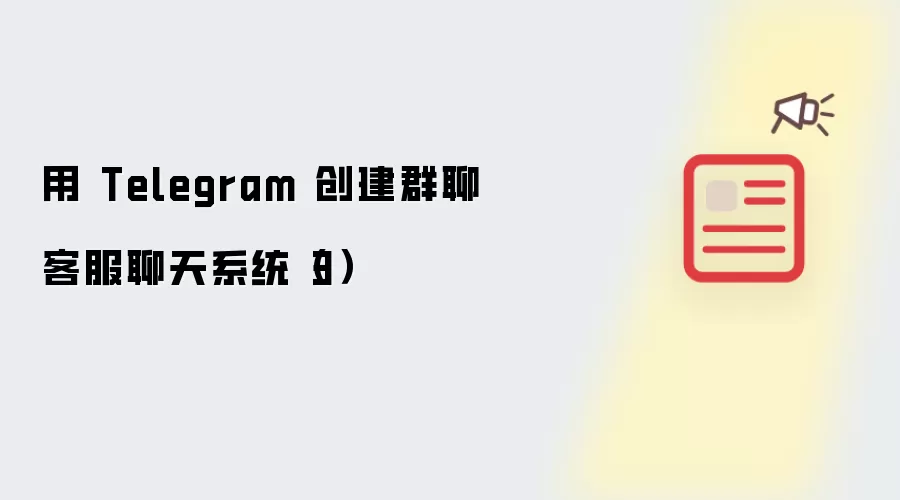 用 Telegram 创建群聊客服聊天系统（3）