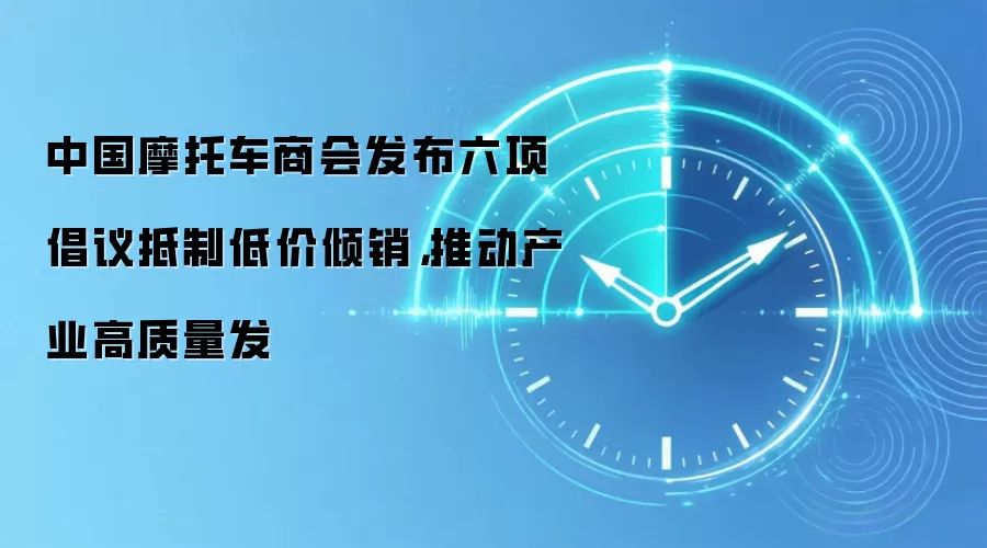 中国摩托车商会发布六项倡议抵制低价倾销,推动产业高质量发