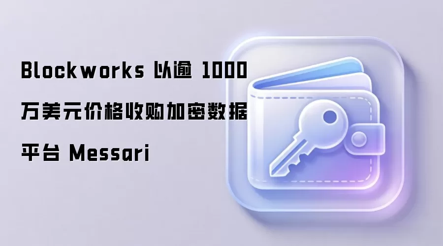 Blockworks 以逾 1000 万美元价格收购加密数据平台 Messari