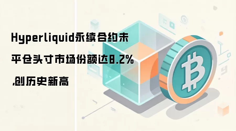 Hyperliquid永续合约未平仓头寸市场份额达8.2%，创历史新高