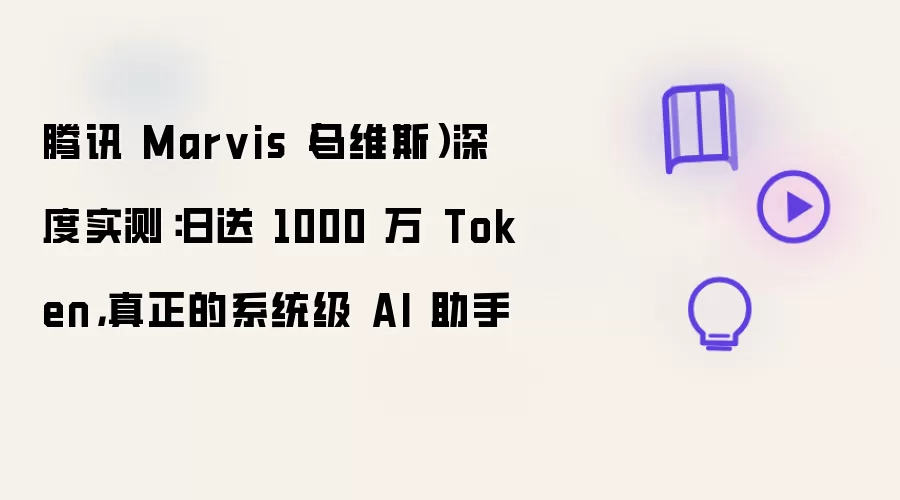 腾讯 Marvis（马维斯）深度实测：日送 1000 万 Token，真正的系统级 AI 助手