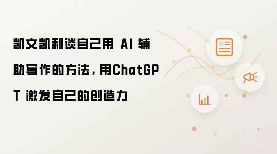 凯文凯利谈自己用 AI 辅助写作的方法， 用ChatGPT 激发自己的创造力