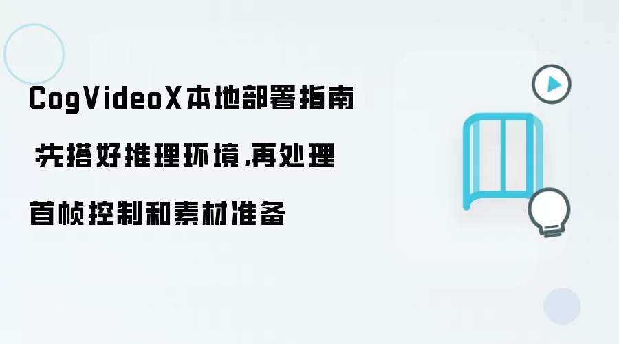 CogVideoX本地部署指南：先搭好推理环境，再处理首帧控制和素材准备