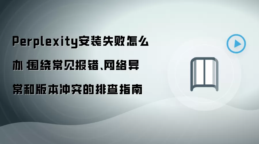 Perplexity安装失败怎么办:围绕常见报错、网络异常和版本冲突的排查指南