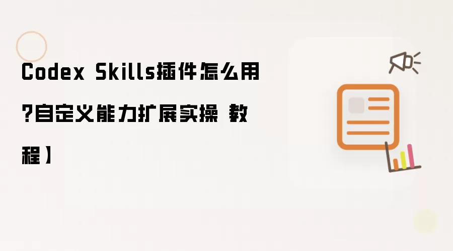 Codex Skills插件怎么用？自定义能力扩展实操【教程
