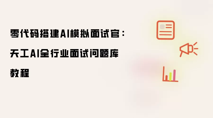 零代码搭建AI模拟面试官：天工AI全行业面试问题库教程