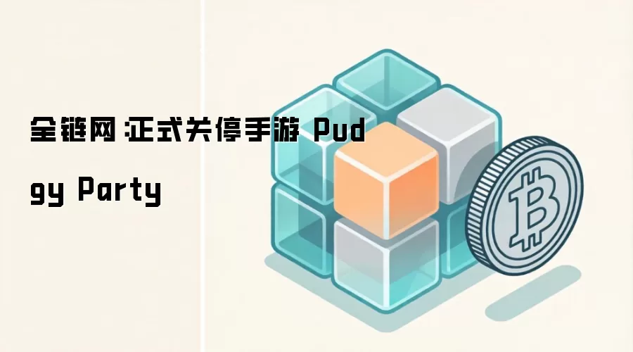 全链网：正式关停手游 Pudgy Party