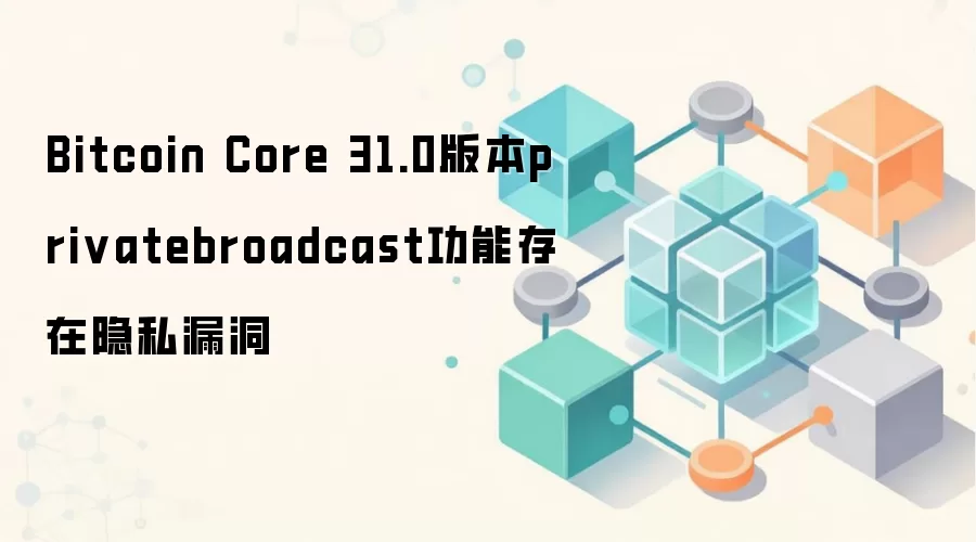 Bitcoin Core 31.0版本privatebroadcast功能存在隐私漏洞