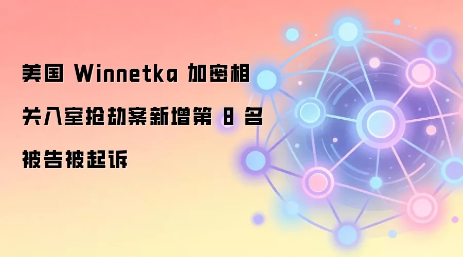 美国 Winnetka 加密相关入室抢劫案新增第 8 名被告被起诉