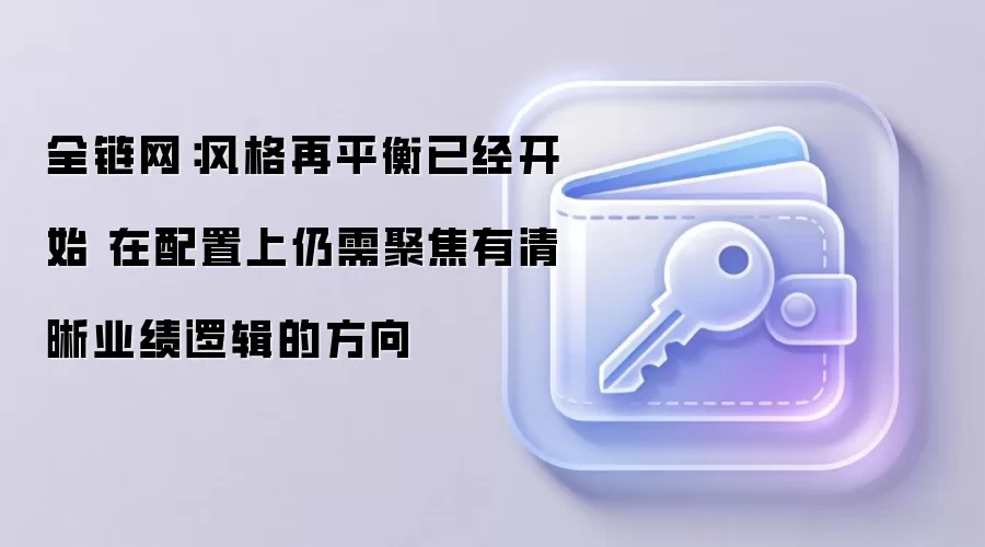 全链网：风格再平衡已经开始 在配置上仍需聚焦有清晰业绩逻辑的方向