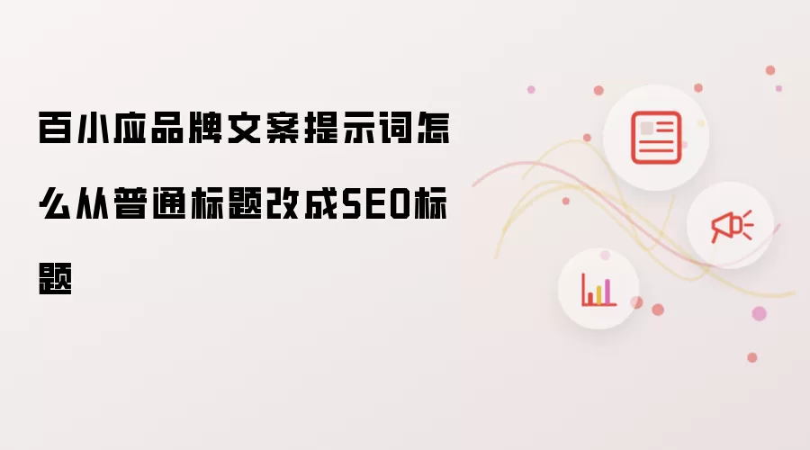 百小应品牌文案提示词怎么从普通标题改成SEO标题