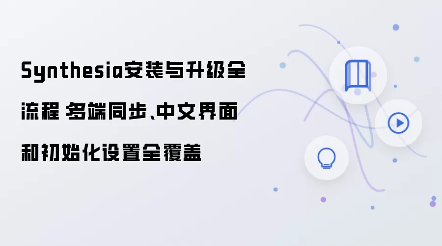 Synthesia安装与升级全流程：多端同步、中文界面和初始化设置全覆盖