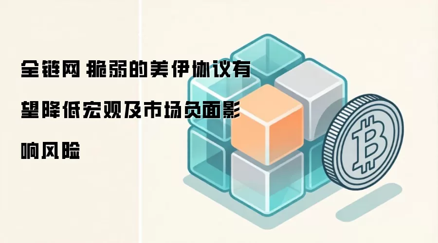 全链网：脆弱的美伊协议有望降低宏观及市场负面影响风险