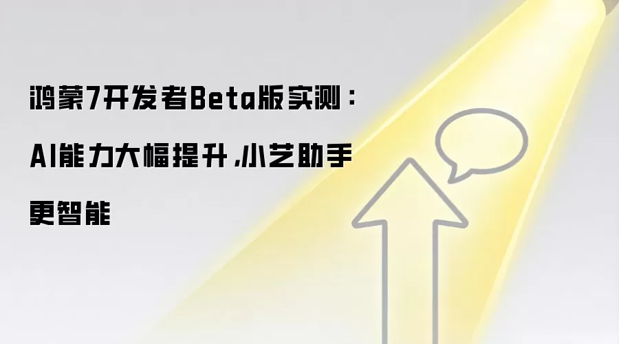 鸿蒙7开发者Beta版实测：AI能力大幅提升，小艺助手更智能