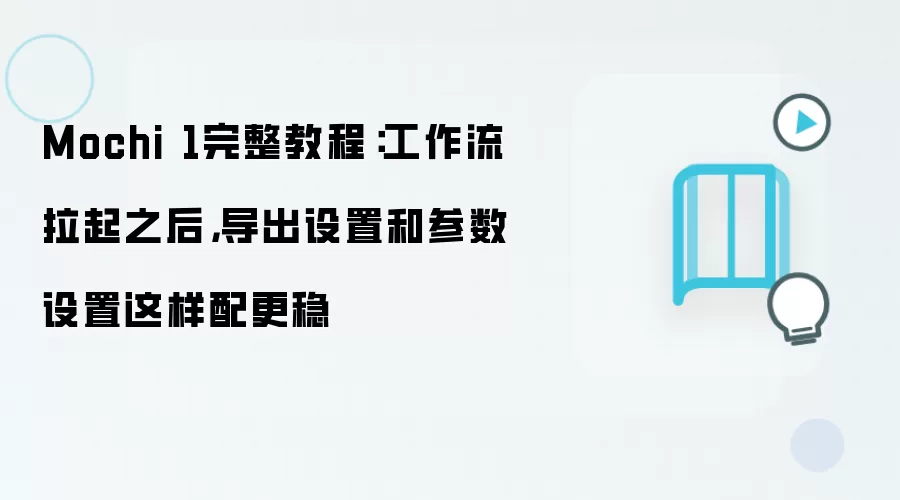Mochi 1完整教程：工作流拉起之后，导出设置和参数设置这样配更稳