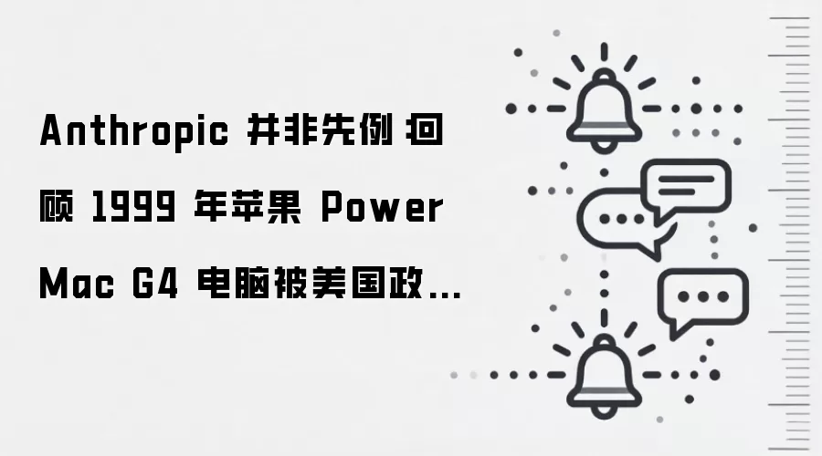 Anthropic 并非先例：回顾 1999 年苹果 Power Mac G4 电脑被美国政府禁止出口