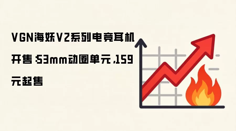 VGN海妖V2系列电竞耳机开售：53mm动圈单元，159元起售