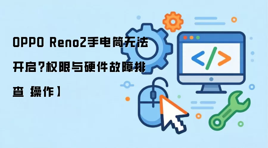 OPPO Reno2手电筒无法开启?权限与硬件故障排查【操作】