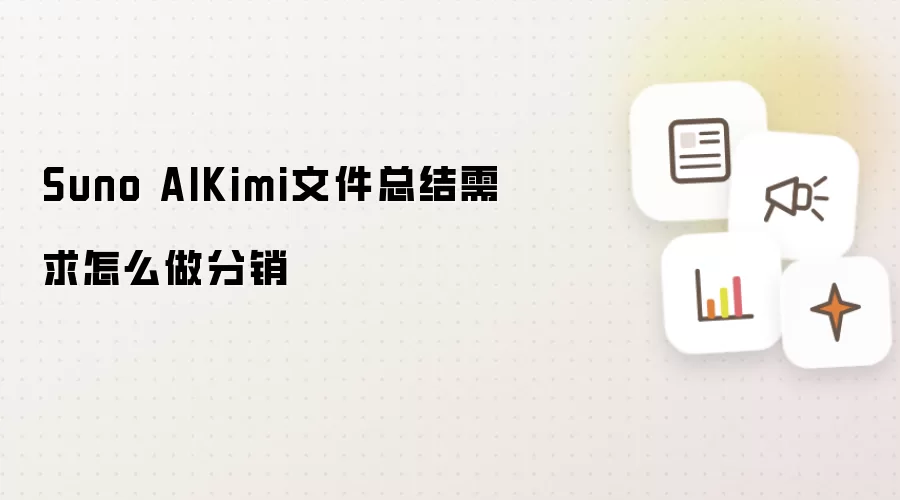 Suno AIKimi文件总结需求怎么做分销
