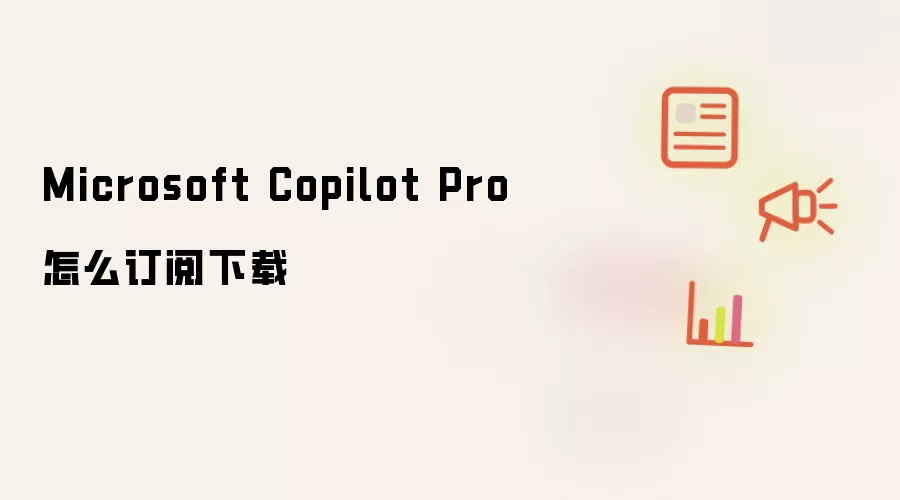 Microsoft Copilot Pro怎么订阅下载