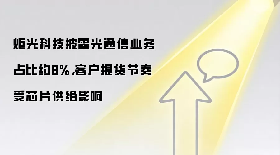 炬光科技披露光通信业务占比约8%，客户提货节奏受芯片供给影响