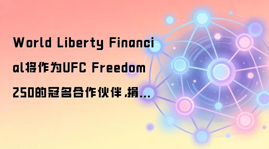 World Liberty Financial将作为UFC Freedom 250的冠名合作伙伴，捐赠25万美元