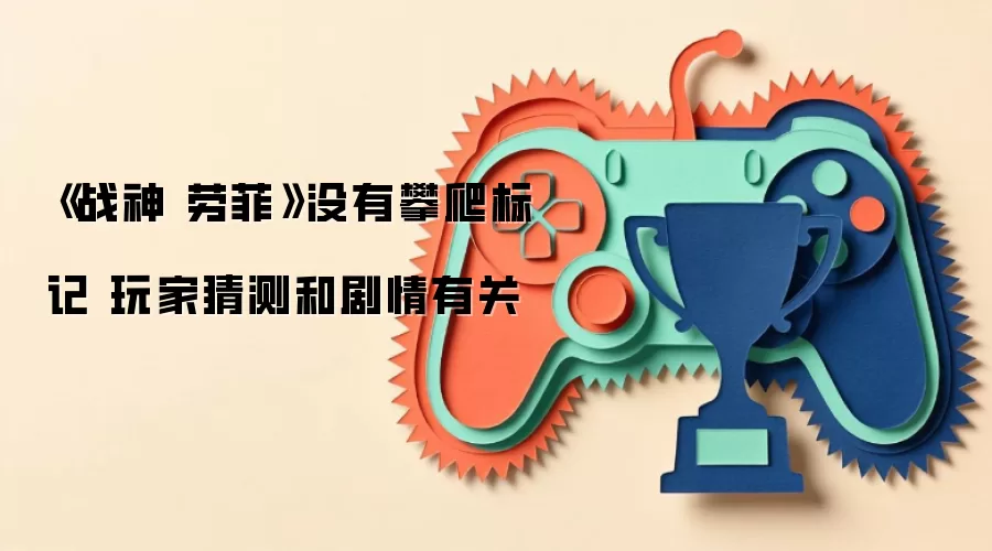 《战神 劳菲》没有攀爬标记 玩家猜测和剧情有关
