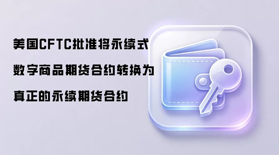 美国CFTC批准将永续式数字商品期货合约转换为真正的永续期货合约
