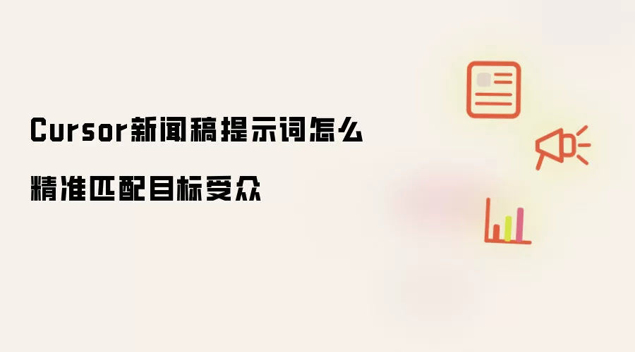 Cursor新闻稿提示词怎么精准匹配目标受众