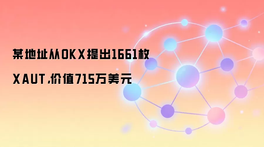某地址从OKX提出1661枚XAUT,价值715万美元