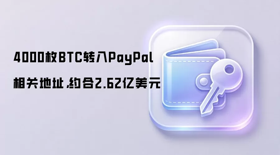 4000枚BTC转入PayPal相关地址,约合2.62亿美元