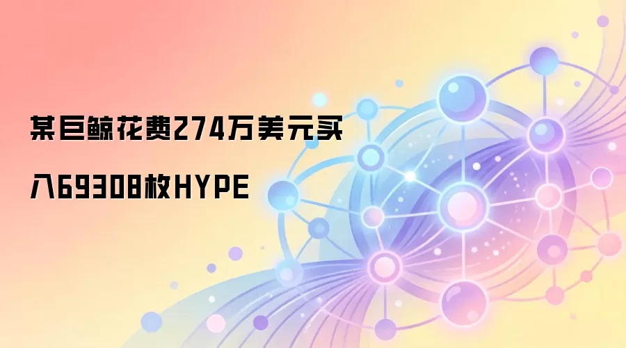 某巨鲸花费274万美元买入69308枚HYPE
