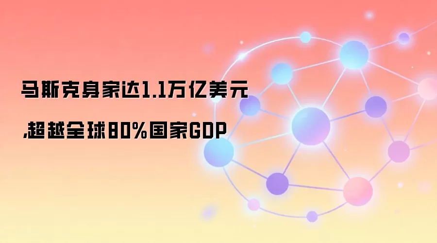 马斯克身家达1.1万亿美元，超越全球80%国家GDP