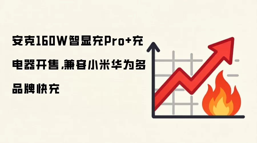 安克160W智显充Pro+充电器开售，兼容小米华&为多品牌快充