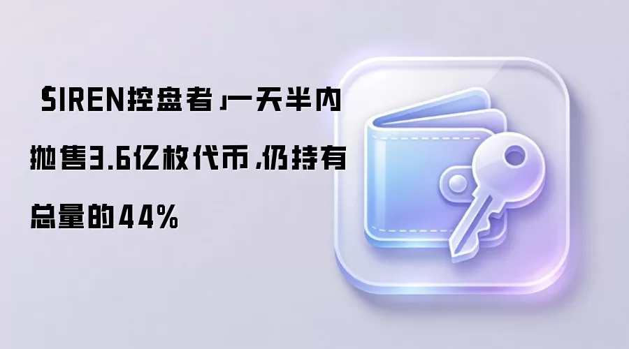 「SIREN控盘者」一天半内抛售3.6亿枚代币,仍持有总量的44%