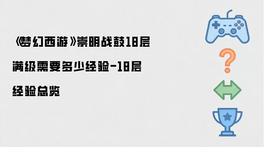 《梦幻西游》崇明战鼓18层满级需要多少经验-18层经验总览
