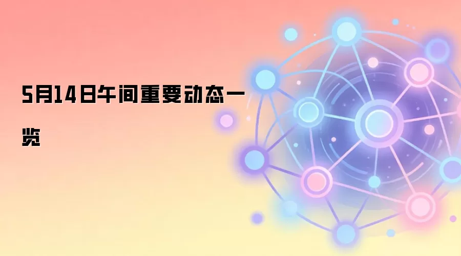 5月14日午间重要动态一览